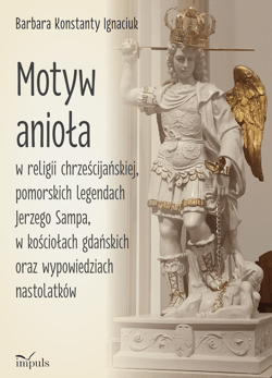 Motyw anioła w religii chrześcijańskiej pomorskich legendach Jerzego Sampa w kościołach gdańskich oraz wypowiedziach nastolatków - Barbara Konstatny Ignaciuk