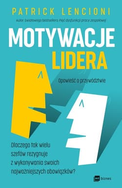 Motywacje lidera Dlaczego tak wielu szefów rezygnuje z wykonywania swoich najważniejszych obowiązków? - Patrick Lencioni
