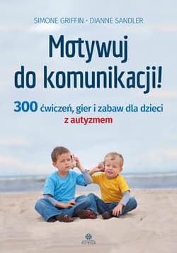 Motywuj do komunikacji 300 ćwiczeń gier i zabaw dla dzieci z autyzmem - Simone Griffin