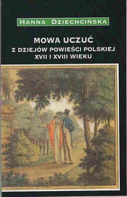 Mowa uczuć Z dziejów powieści polskiej XVII i XVIII wieku - Dziechcińska Hanna