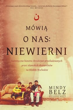 Mówią o nas: niewierni. Autentyczne historie chrześcijan prześladowanych przez islamskich ekstremistów na Bliskim Wschodzie - Mindy Belz
