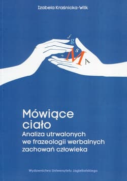 Mówiące ciało Analiza utrwalonych we frazeologii werbalnych zachowań człowieka - Izabela Kraśnicka-Wilk