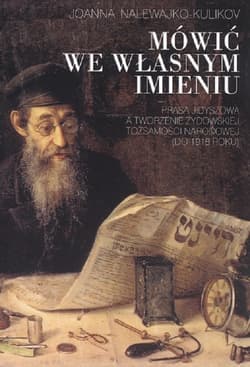 Mówić we własnym imieniu Prasa jidyszowa a tworzenie żydowskiej tożsamości narodowej (do 1918 roku)