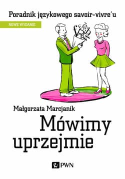 Mówimy uprzejmie Poradnik językowego savoir-vivre´u - Małgorzata Marcjanik