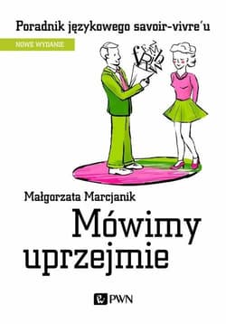 Mówimy uprzejmie Poradnik językowego savoir-vivre´u - Małgorzata Marcjanik