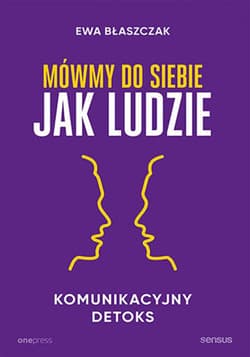 Mówmy do siebie jak ludzie. Komunikacyjny detoks - audiobook - Ewa Błaszczak