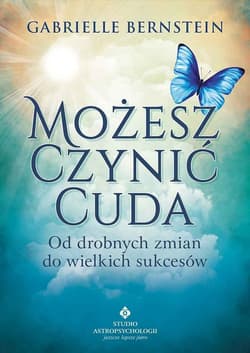 Możesz czynić cuda Od drobnych zmian do wielkich sukcesów - Gabrielle Bernstein