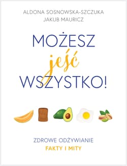 Możesz jeść wszystko! Zdrowe odżywianie. Fakty i mity - Aldona Sosnowska-Szczuka