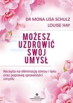 Możesz uzdrowić swój umysł Recepta na eliminację stresu i lęku oraz poprawę sprawności umysłu - Schulz Mona Lisa, Louise L. Hay