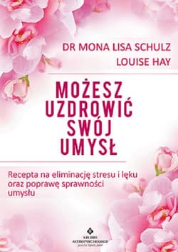Możesz uzdrowić swój umysł Recepta na eliminację stresu i lęku oraz poprawę sprawności umysłu - Schulz Mona Lisa, Louise L. Hay