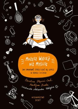 Możesz więcej, niż myślisz Jak opanować stres i czuć się lepiej w szkole i w życiu - Martyna  Broda