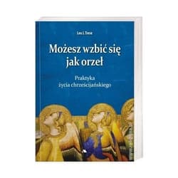 Możesz wzbić się jak orzeł Praktyka życia chrześcijańskiego - Trese Leo J.