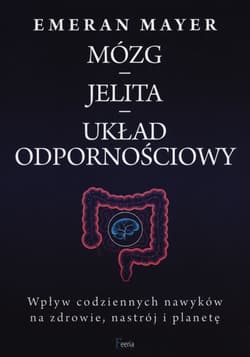 Mózg jelita układ odpornościowy Wpływ codziennych nawyków na zdrowie, nastrój i planetę - Emeran Mayer