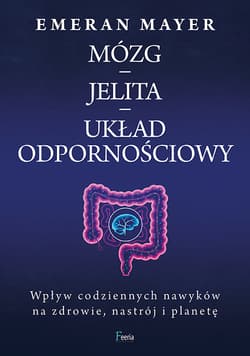 Mózg – jelita – układ odpornościowy. Wpływ codziennych nawyków na zdrowie, nastrój i planetę - Emeran Mayer