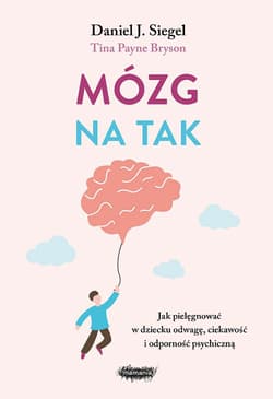 Mózg na tak Jak pielęgnować w dziecku odwagę, ciekawość i odporność psychiczną - Siegel Daniel J., Tina Payne  Bryson