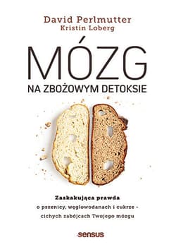 Mózg na zbożowym detoksie. Zaskakująca prawda o pszenicy, węglowodanach i cukrze - cichych zabójcach Twojego mózgu - David Perlmutter MD, Loberg Kristin