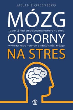Mózg odporny na stres Zapanuj nad emocjonalną reakcją na stres, wykorzystując naturalne właściwości mózgu - Melanie Greenberg