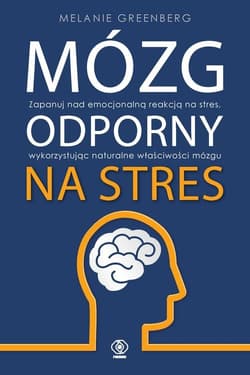 Mózg odporny na stres Zapanuj nad emocjonalną reakcją na stres, wykorzystując naturalne właściwości mózgu - Melanie Greenberg