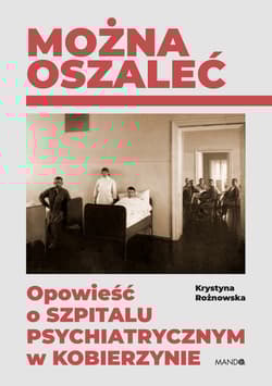 Można oszaleć. Opowieść o szpitalu psychiatrycznym w Kobierzynie wyd. 2 - Rożnowska Krystyna