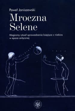 Mroczna Selene. Magiczny rytuał sprowadzania księżyca z niebios w epoce antycznej