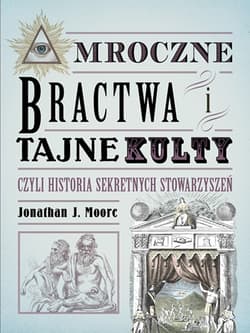 Mroczne bractwa i tajne kulty, czyli historia sekretnych stowarzyszeń - Jonathan J. Moore