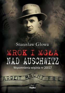 Mrok i mgła nad Auschwitz Wspomnienia więźnia nr 20017 - Stanisław Głowa