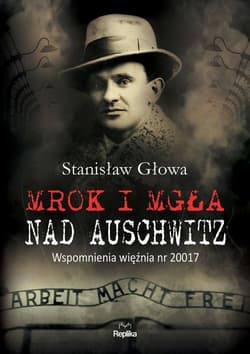Mrok i mgła nad Auschwitz Wspomnienia więźnia nr 20017 - Stanisław Głowa