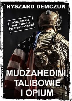 Mudżahedini, talibowie i opium Odtajnienie akt z wojny w Afganistanie - Ryszard Demczuk