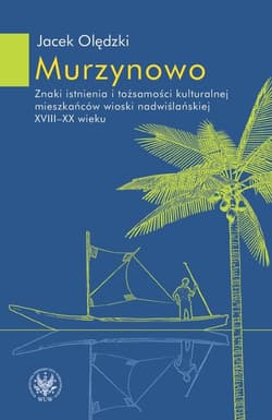 Murzynowo. Znaki istnienia i tożsamości kulturalnej mieszkańców wioski nadwiślańskiej XVIII-XX wieku