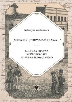 Muszę się trzymać prawa... Kultura prawna w twórczości Juliusza Słowackiego - Katarzyna Westermark