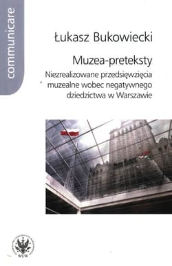 Muzea-preteksty Niezrealizowane przedsięwzięcia muzealne wobec negatywnego dziedzictwa w Warszawie - Łukasz Bukowiecki