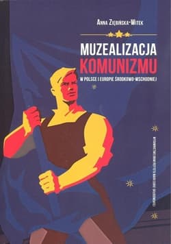 Muzealizacja komunizmu w Polsce i Europie Środkowo-Wschodniej - Anna Ziębińska-Witek
