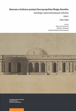 Muzeum w kulturze pamięci na ziemiach Rzeczpospolitej Obojga Narodów Antologia wczesnych tekstów Tom 1. 1766–1882