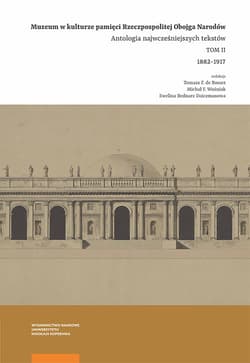 Muzeum w kulturze pamięci na ziemiach Rzeczpospolitej Obojga Narodów Antologia wczesnych tekstów. Tom 2. 1882–1917