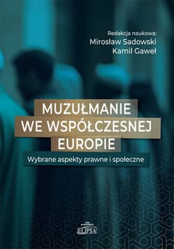 Muzułmanie we współczesnej Europie Wybrane aspekty prawne i społeczne - Red. Mirosław Sadowski. Kamil Gaweł