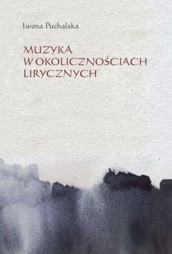 Muzyka w okolicznościach lirycznych Zapisy słuchania muzyki w poezji polskiej XX i XXI wieku - Iwona Puchalska