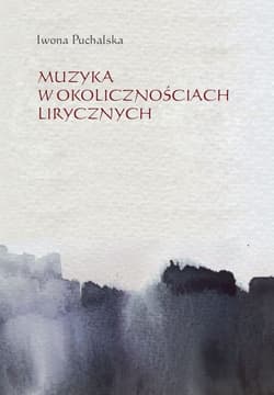 Muzyka w okolicznościach lirycznych Zapisy słuchania muzyki w poezji polskiej XX i XXI wieku - Iwona Puchalska
