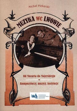 Muzyka we Lwowie Od Mozarta do Majerskiego Kompozytorzy muzycy instytucje - Michał Piekarski