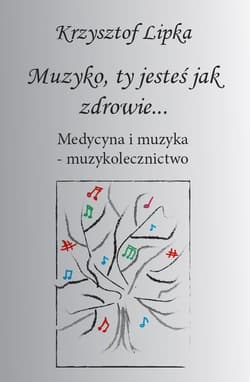 Muzyko, ty jesteś jak zdrowie Medycyna i muzyka – muzykolecznictwo - Krzysztof Lipka