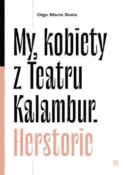 My kobiety z Teartru Kalambur. Herstorie - Olga Maria Szelc