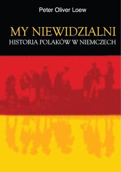 My niewidzialni Historia Polaków w Niemczech - Loew Peter Oliver