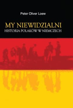 My niewidzialni Historia Polaków w Niemczech - Loew Peter Oliver