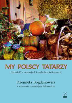 My polscy Tatarzy. Opowieść o zwyczajach i tradycjach kulinarnych - Andrzej  Kalinowski, Dżenneta Bogdanowicz, Andrzej Kalinowski Dżenneta Bogdanowicz