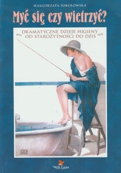 Myć się czy wietrzyć Dramatyczne dzieje higieny od starożytności do dziś