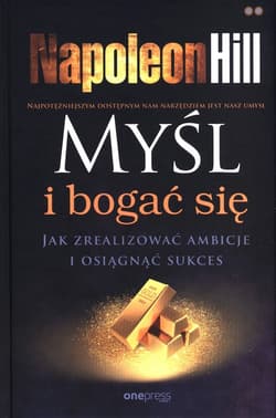 Myśl i bogać się. Jak zrealizować ambicje i osiągnąć sukces - Napoleon Hill