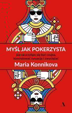 Myśl jak pokerzysta Jak nauczyłam się być czujna, kontrolować sytuację i zwyciężać - Maria Konnikova