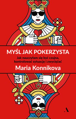 Myśl jak pokerzysta Jak nauczyłam się być czujna, kontrolować sytuację i zwyciężać - Maria Konnikova