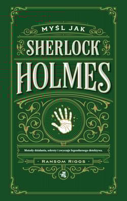 Myśl jak Sherlock Holmes. Metody działania, sekrety i zwyczaje legendarnego detektywa - Ransom Riggs