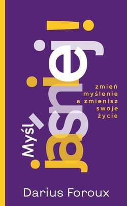 Myśl jaśniej! Zmień myślenie, a zmienisz swoje życie - Darius Foroux