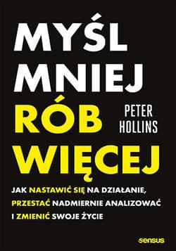 Myśl mniej, rób więcej. Jak nastawić się na działanie, przestać nadmiernie analizować i zmienić swoje życie - Peter Hollins